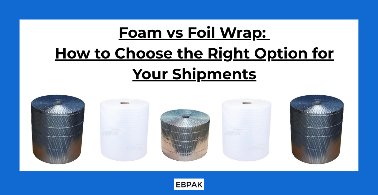 Foam vs Foil Wrap: How to Choose the Right Option for Your Shipments