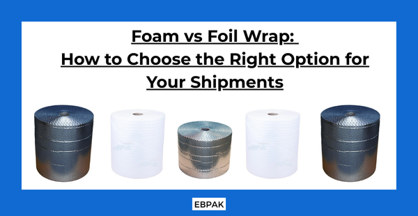 Foam vs Foil Wrap: How to Choose the Right Option for Your Shipments